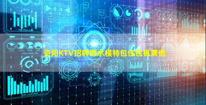资阳KTV招聘酒水模特包住包机票他