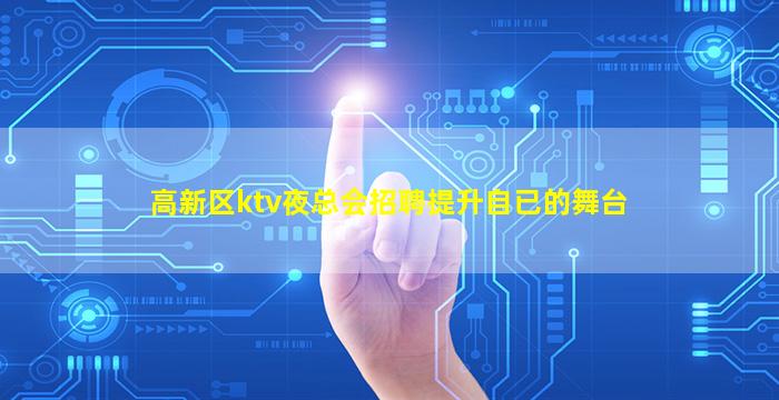 高新区ktv夜总会招聘提升自已的舞台